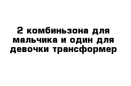 2 комбиньзона для мальчика и один для девочки трансформер